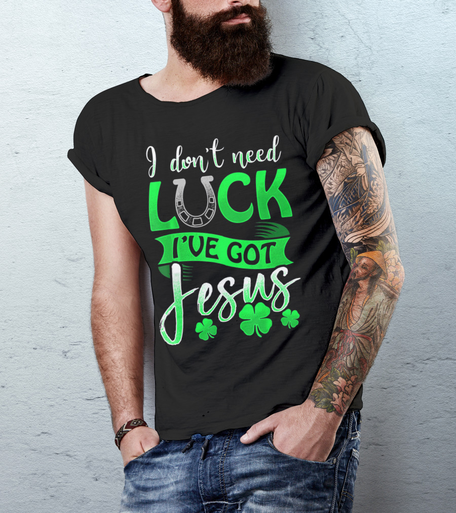 I Don't Need Luck I've Got Jesus St Patrick's Day Christian T-Shirt