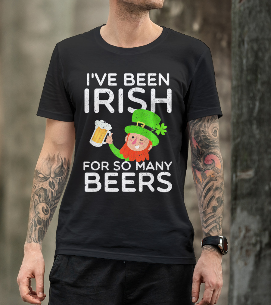 I've Been Irish For So Many Beers St Patrick's Day Leprechaun T-Shirt