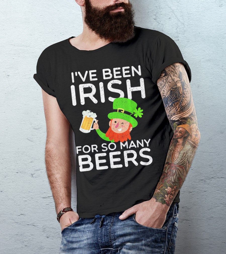 I've Been Irish For So Many Beers St Patrick's Day Leprechaun T-Shirt