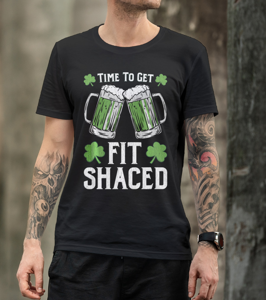 Time To Get Fit Shaced With Shamrocks And Green Beer For Saint Patrick's Day T-Shirt