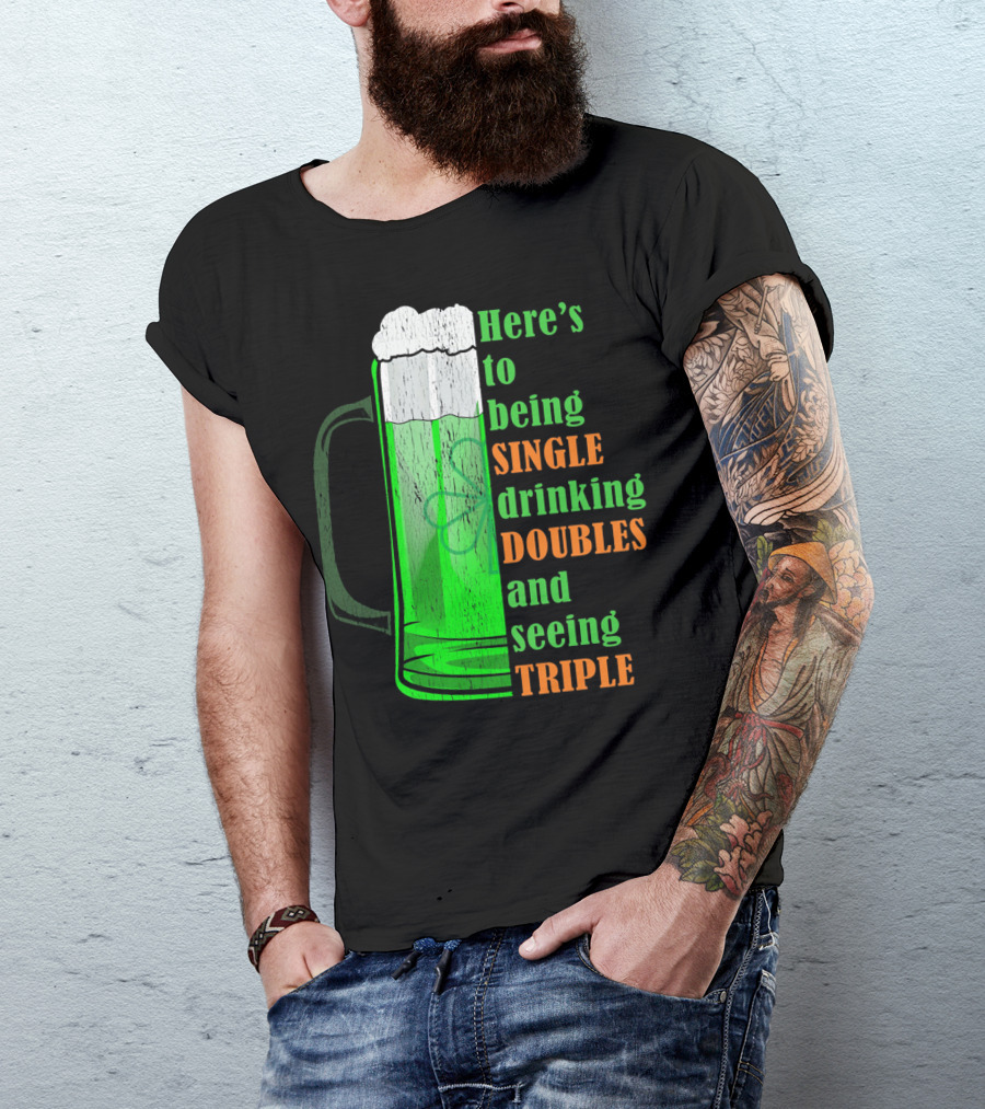 Here's To Being Single Drinking Doubles And Seeing Triple Irish St. Paddys T-Shirt