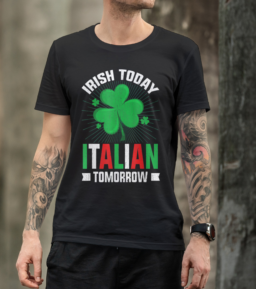 Irish Today Italian Tomorrow Clover Green Shamrock St. Patrick's Day T-Shirt