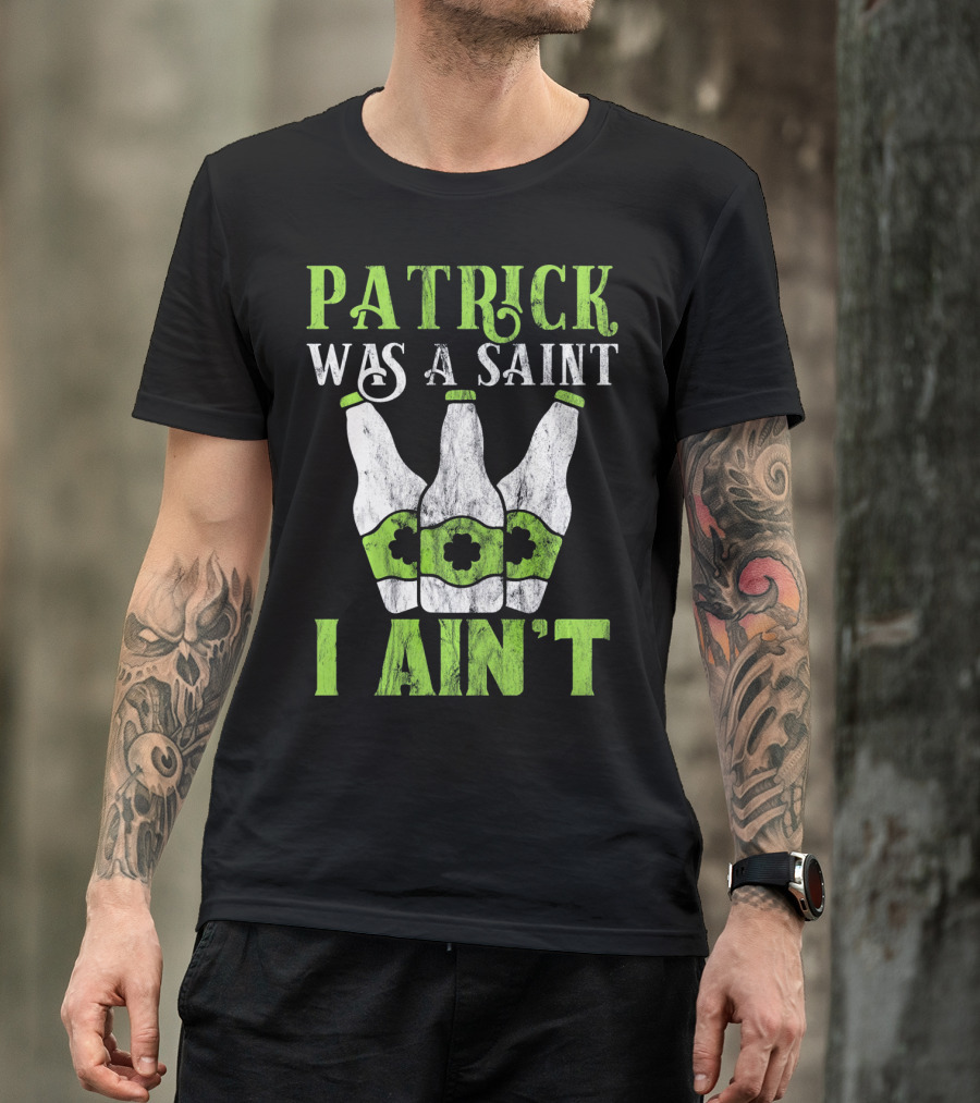 Patrick Was A Saint I Ain't St. Patrick's Day Bottles T-Shirt