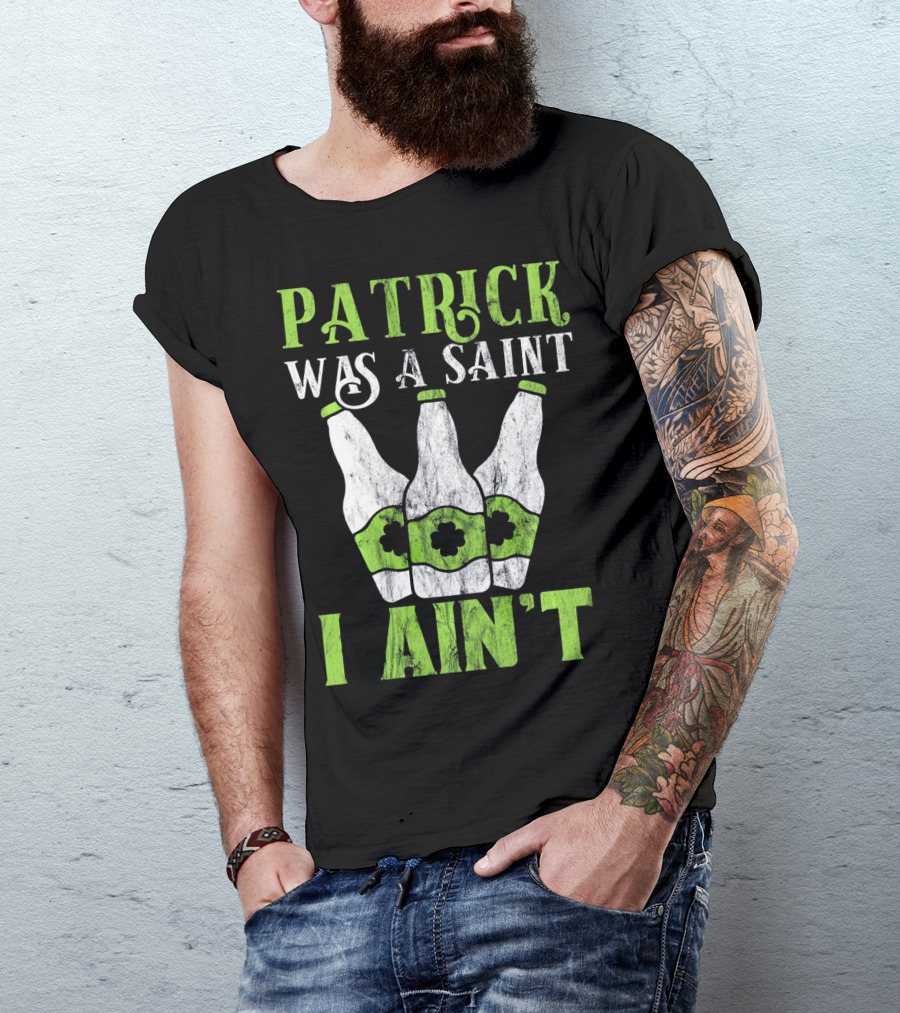 Patrick Was A Saint I Ain't St. Patrick's Day Bottles T-Shirt