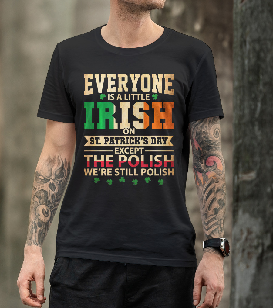 Everyone Is A Little Irish On St. Patrick's Day Except The Polish We're Still Polish T-Shirt