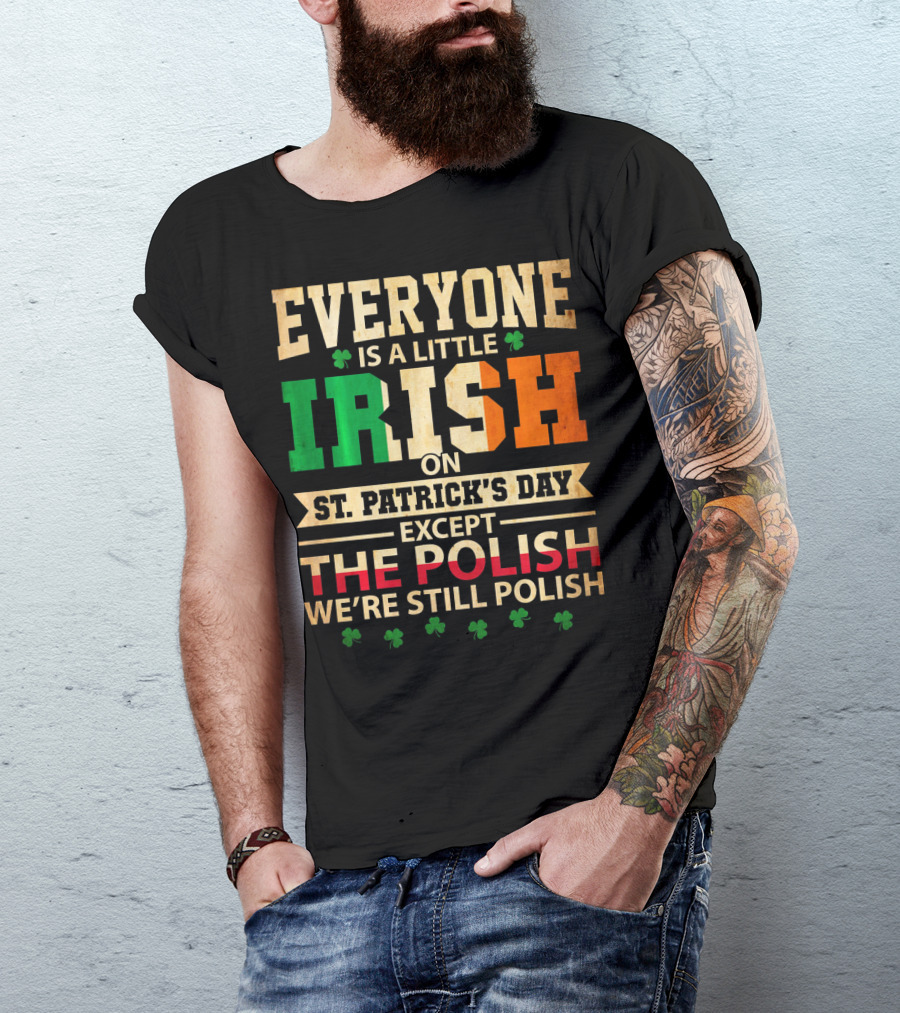 Everyone Is A Little Irish On St. Patrick's Day Except The Polish We're Still Polish T-Shirt
