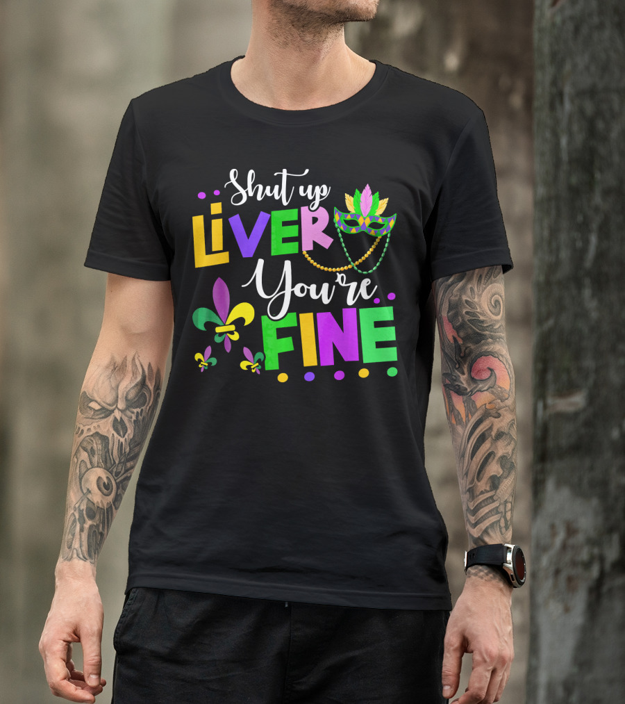Shut Up Liver You're Fine Mardi Gras Fleur De Lis Mask Beads T-Shirt