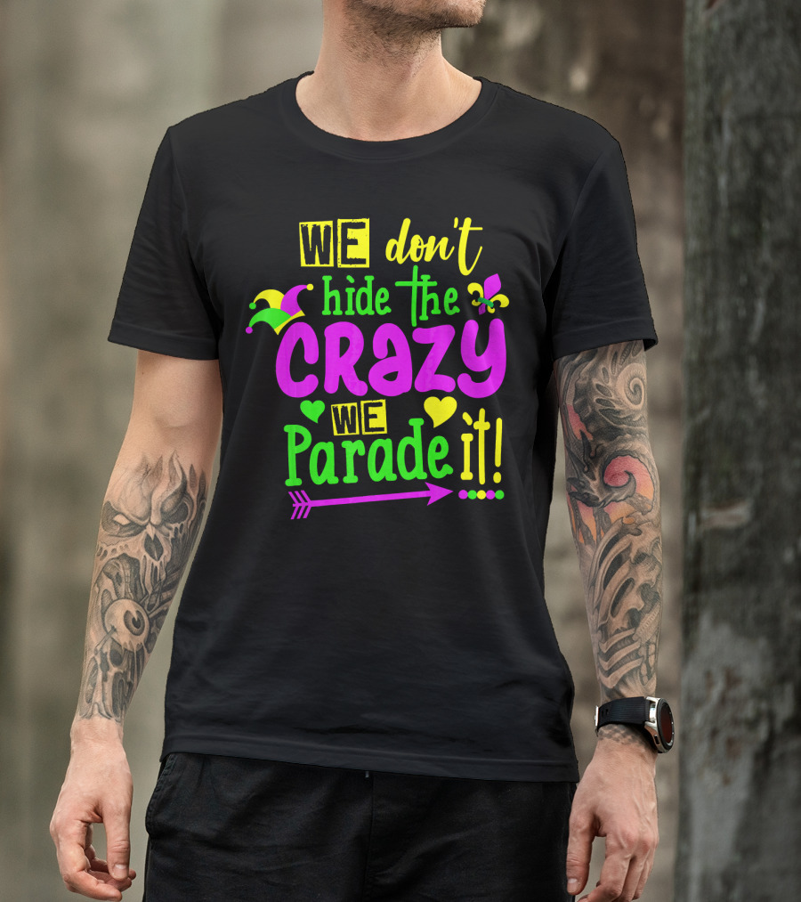 We Don't Hide The Crazy We Parade It Mardi Gras T-Shirt
