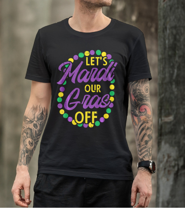 Let's Mardi Our Gras Off Beads Pun Funny Carnival T-Shirt