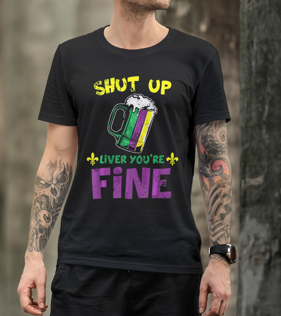 Shut Up Liver You're Fine Beer Mug Mardi Gras Colors Fleur-de-Lis T-Shirt