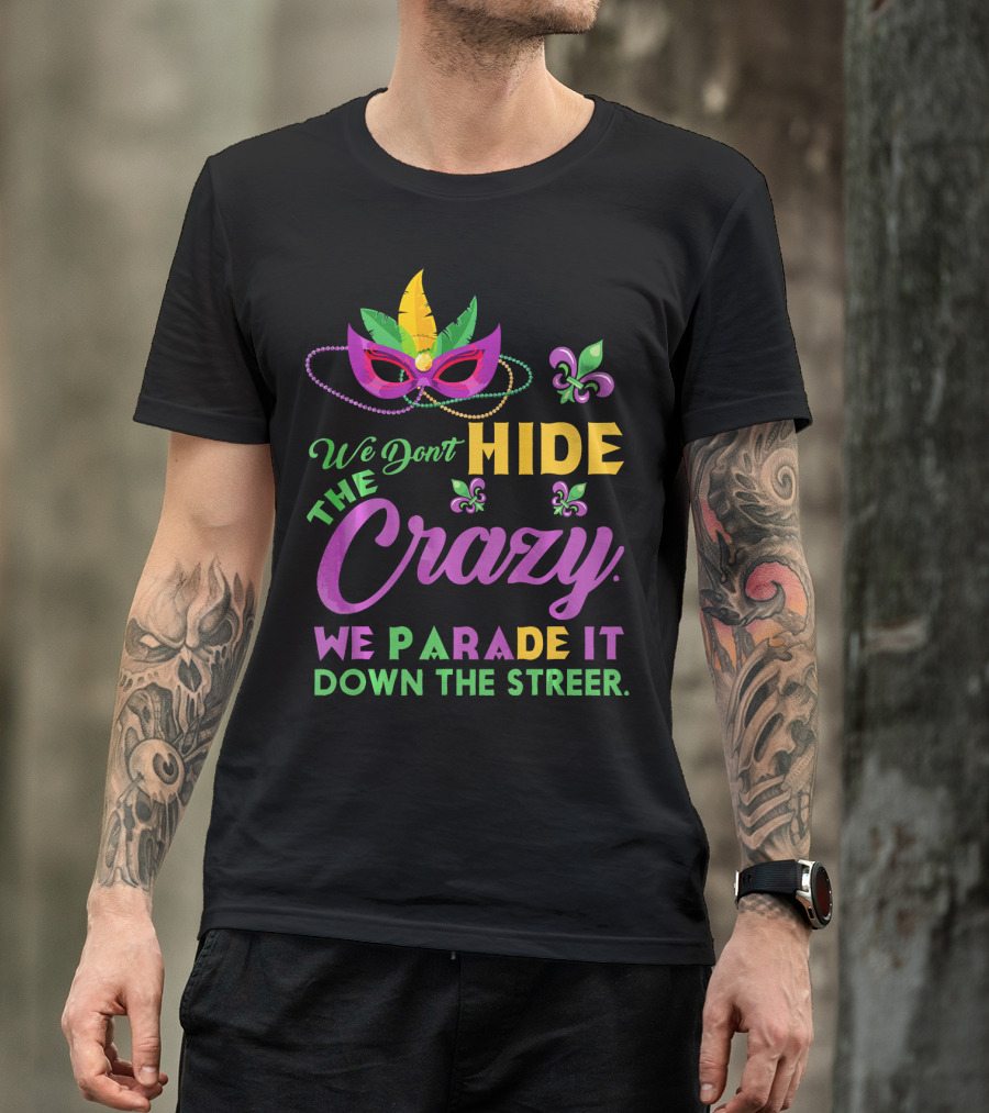 We Don't Hide The Crazy We Parade It Down The Street Mask And Beads Fleur De Lis Mardi Gras In New Orleans T-Shirt