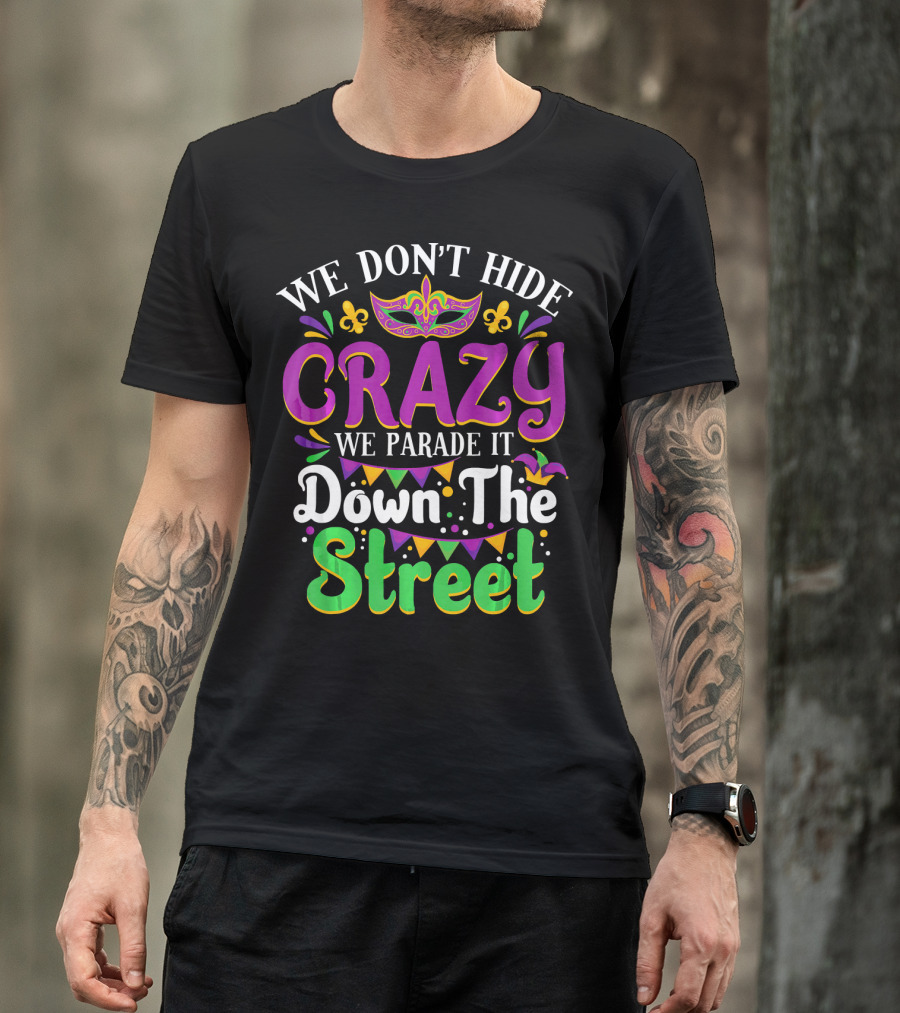 We Don't Hide Crazy We Parade It Down The Street Mardi Gras Mask And Fleur De Lis T-Shirt
