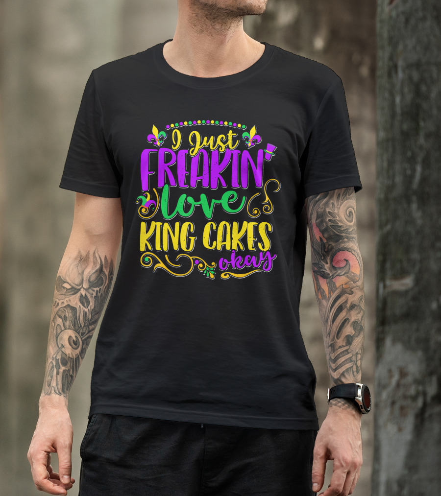 I Just Freakin Love King Cakes Okay Mardi Gras Fleur De Lis Party T-Shirt