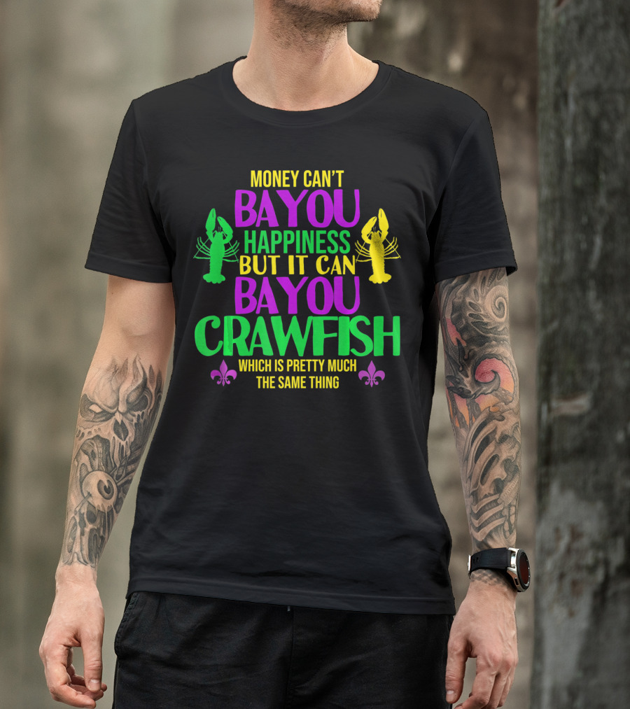 Money Can’t Bayou Happiness But It Can Bayou Crawfish Which Is Pretty Much The Same Thing T-Shirt