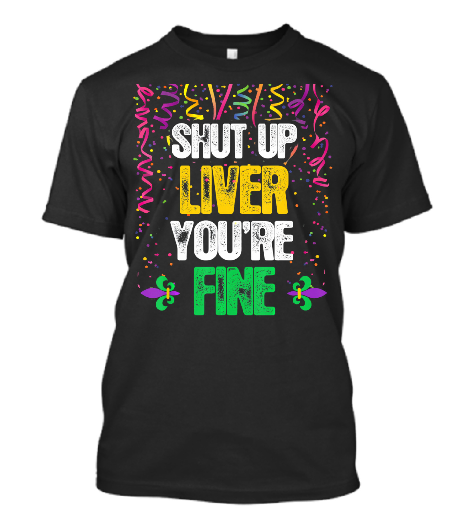 SHUT UP LIVER YOU'RE FINE MARDI CELEBRATION FLEUR DE LIS CONFETTI T-Shirt