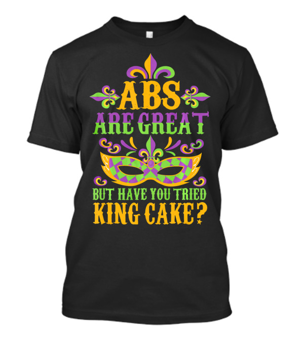 ABS Are Great But Have You Tried King Cake Fleur-de-Lis Mask Mardi Gras New Orleans T-Shirt