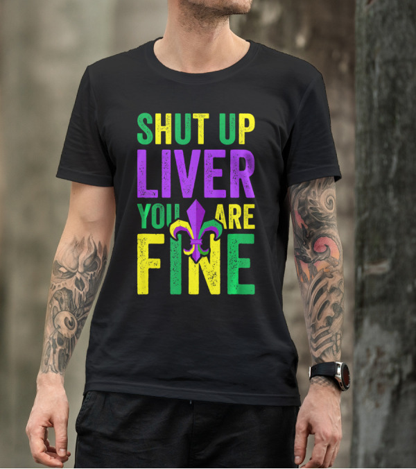 Shut Up Liver You Are Fine Funny Mardi Gras Parade T-Shirt