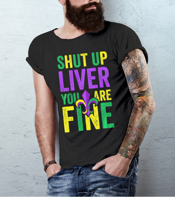 Shut Up Liver You Are Fine Funny Mardi Gras Parade T-Shirt