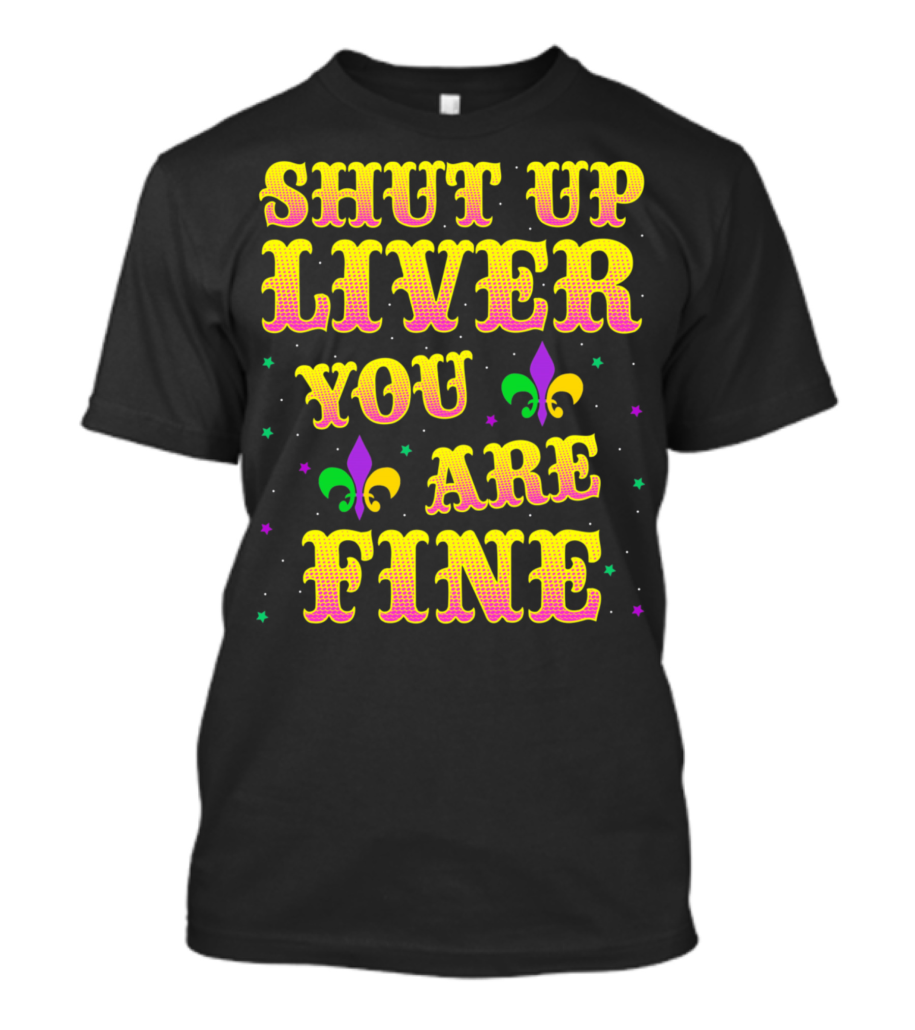 Shut Up Liver You Are Fine Mardi Gras Colors Fleur-de-Lis T-Shirt
