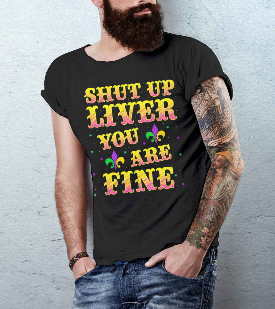 Shut Up Liver You Are Fine Mardi Gras Colors Fleur-de-Lis T-Shirt