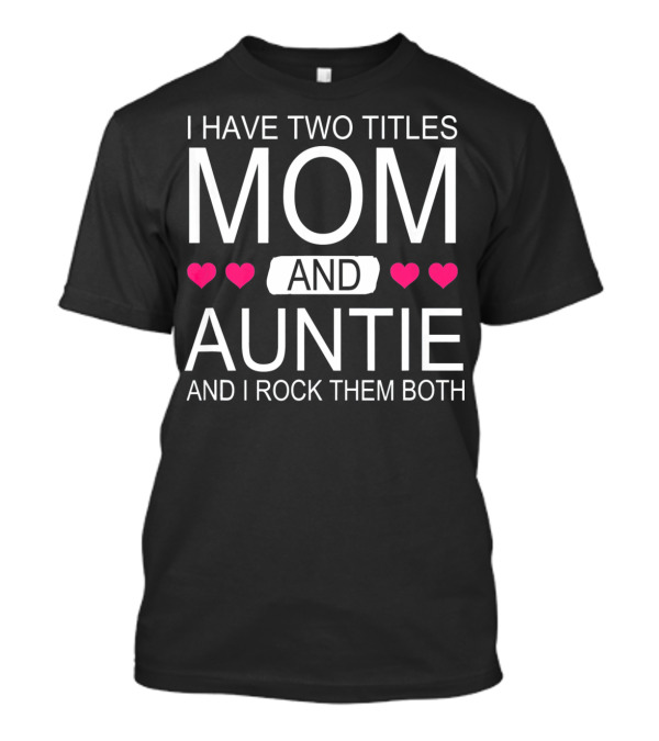 I Have Two Titles Mom And Auntie And I Rock Them Both T-Shirt