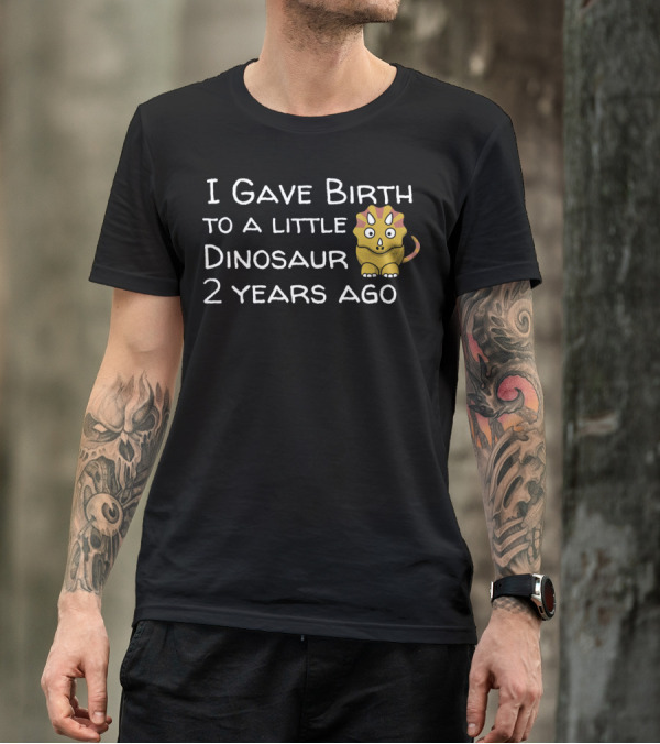 I Gave Birth To A Little Dinosaur 2 Years Ago T-Shirt