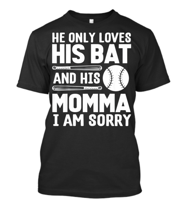 He Only Loves His Bat And His Momma I Am Sorry T-Shirt