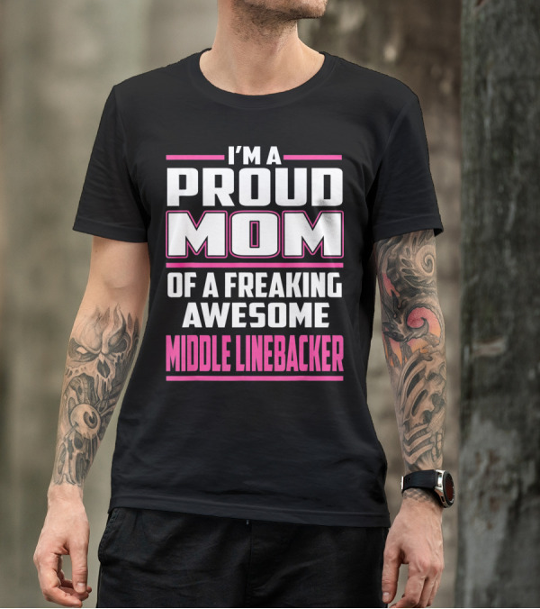 I'm A Proud Mom Of A Freaking Awesome Middle Linebacker T-Shirt