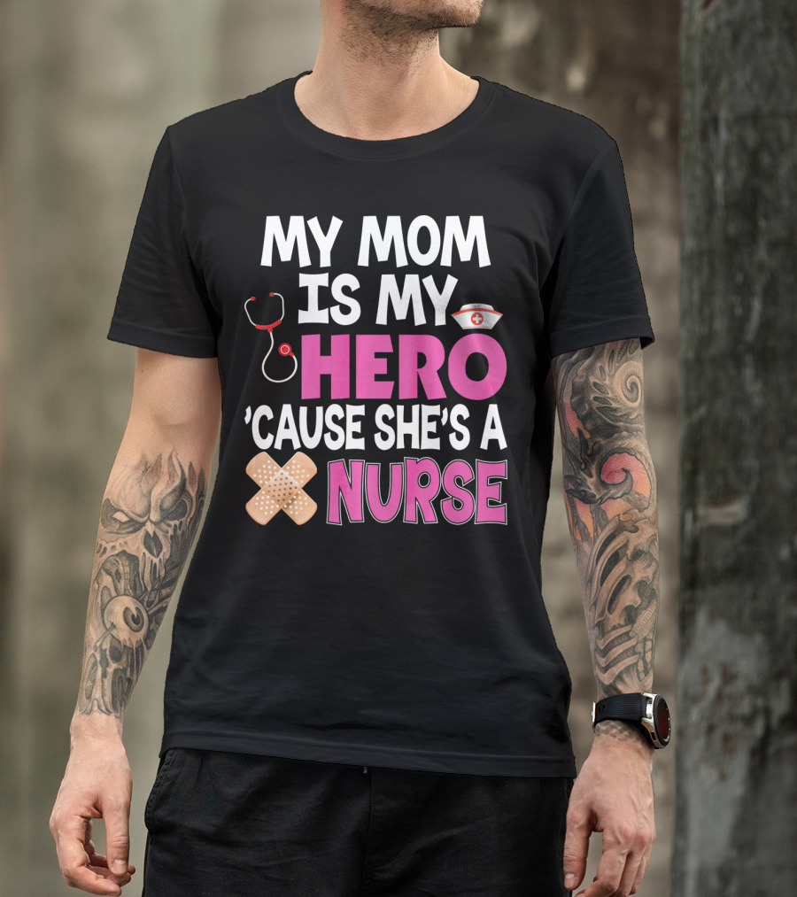 My Mom Is My Hero 'Cause She's A Nurse Stethoscope Nurse Hat Bandages T-Shirt