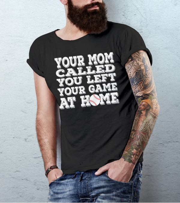 Your Mom Called You Left Your Game At Home Baseball T-Shirt