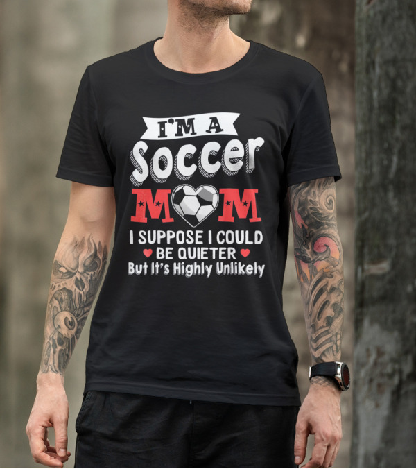 I'm A Soccer Mom I Suppose I Could Be Quieter But It's Highly Unlikely T-Shirt