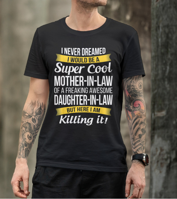 I Never Dreamed I Would Be A Super Cool Mother-in-Law Of A Freaking Awesome Daughter-in-Law But Here I Am Killing It T-Shirt