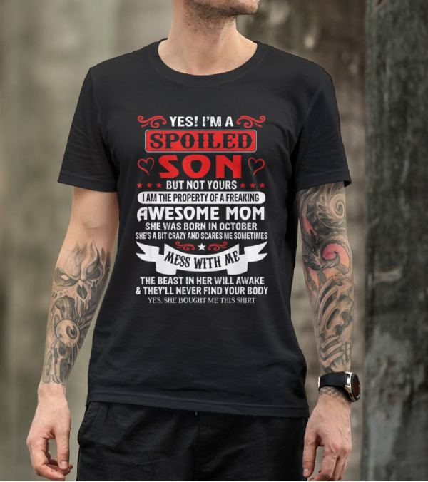 YES I'M A SPOILED SON BUT NOT YOURS AWESOME MOM SHE WAS BORN IN OCTOBER MESS WITH ME THE BEAST IN HER WILL AWAKE AND THEY'LL NEVER FIND YOUR BODY T-Shirt