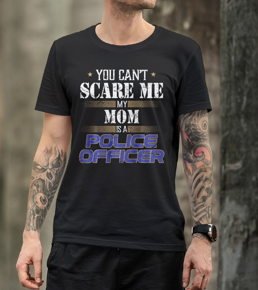 YOU CAN'T SCARE ME MY MOM IS A POLICE OFFICER T-Shirt