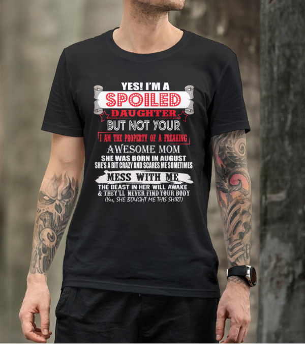 Yes I'm A Spoiled Daughter But Not Your Awesome Mom August Born Mess With Me T-Shirt