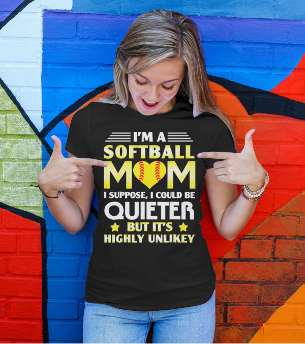 I'm A Softball Mom I Suppose I Could Be Quieter But It's Highly Unlikely T-Shirt
