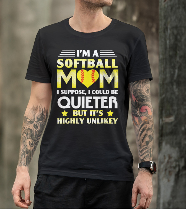 I'm A Softball Mom I Suppose I Could Be Quieter But It's Highly Unlikely T-Shirt