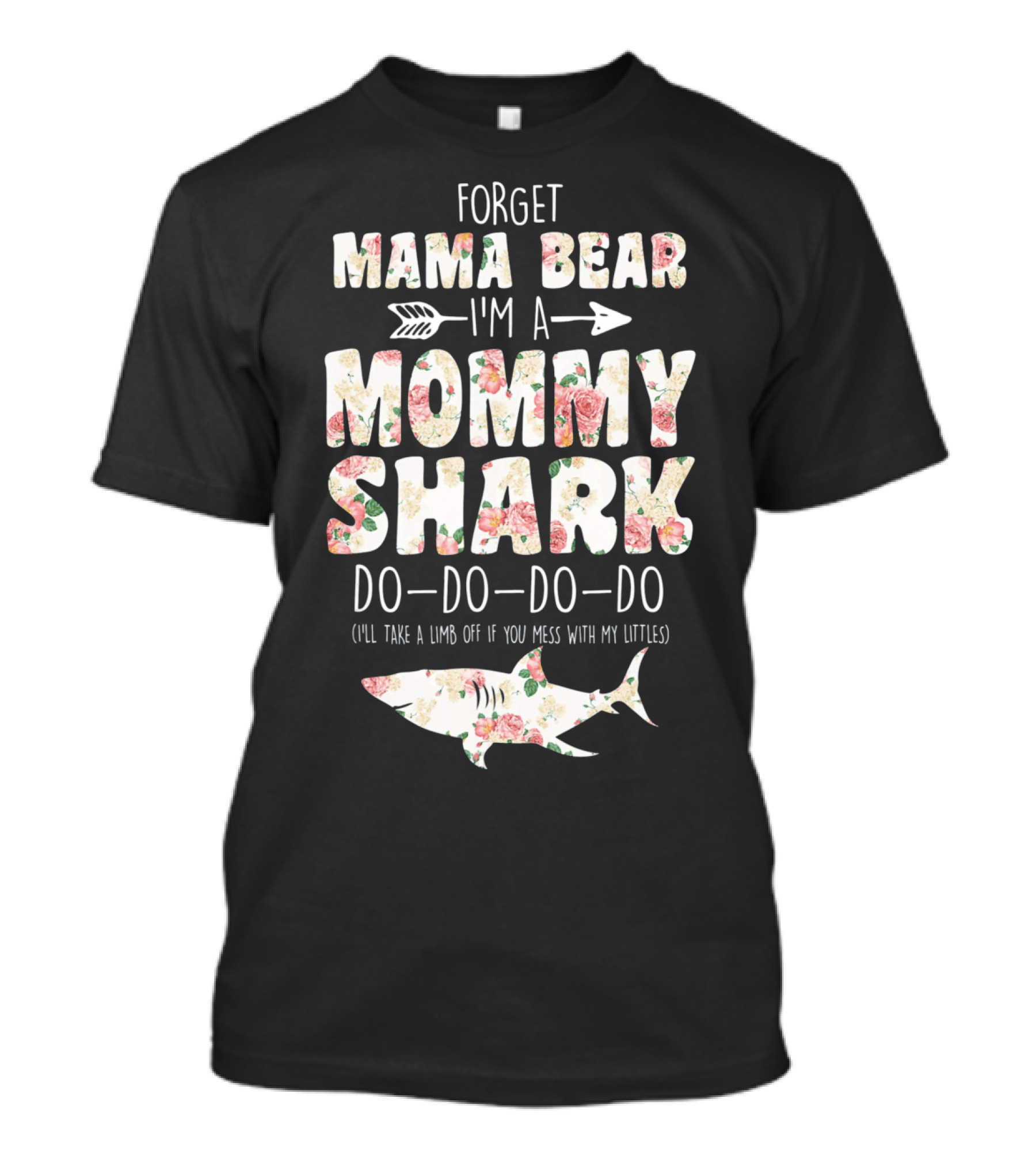 Forget Mama Bear I'm A Mommy Shark Do Do Do Do I'll Take A Limb Off If You Mess With My Littles T-Shirt