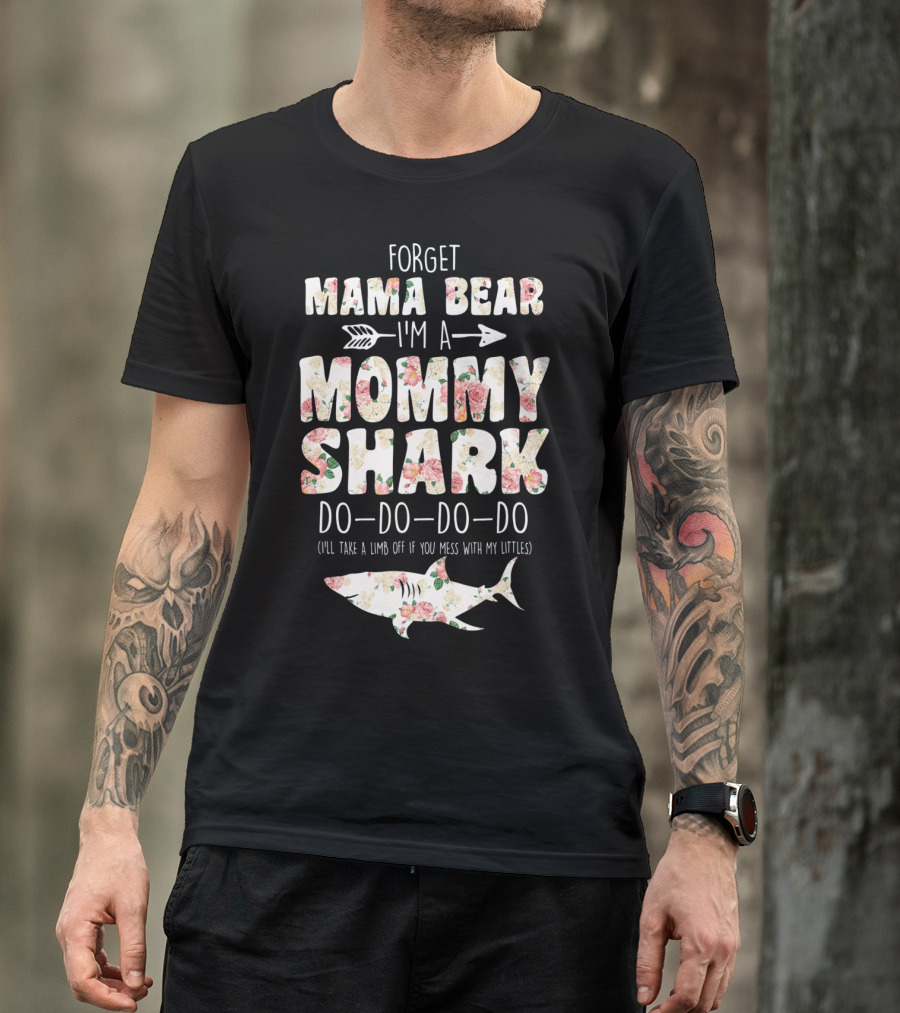 Forget Mama Bear I'm A Mommy Shark Do Do Do Do I'll Take A Limb Off If You Mess With My Littles T-Shirt
