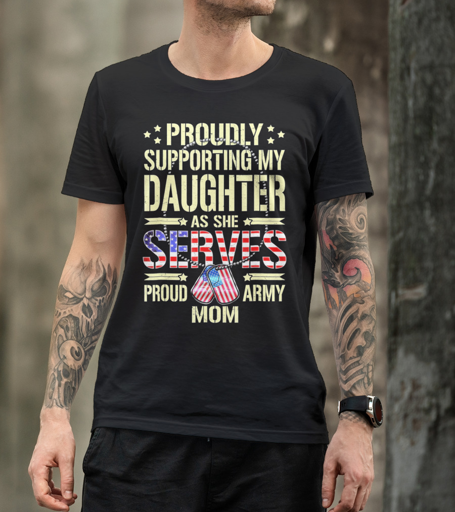 Proudly Supporting My Daughter As She Serves Proud Army Mom T-Shirt