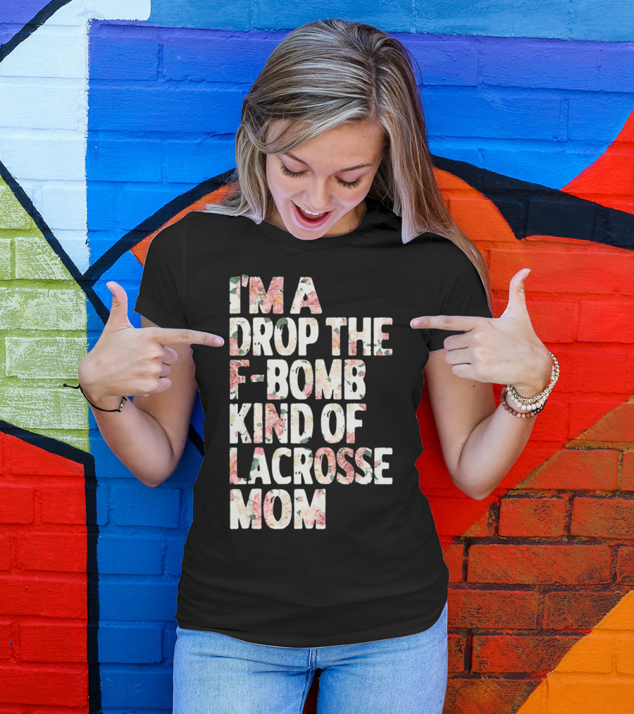 I'm A Drop The F-Bomb Kind Of Lacrosse Mom T-Shirt