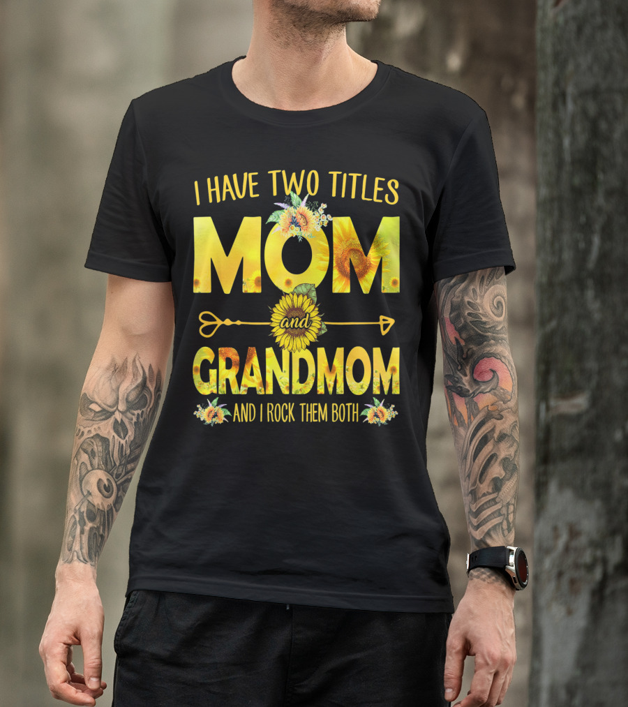 I Have Two Titles Mom And Grandmom And I Rock Them Both Sunflower Floral T-Shirt