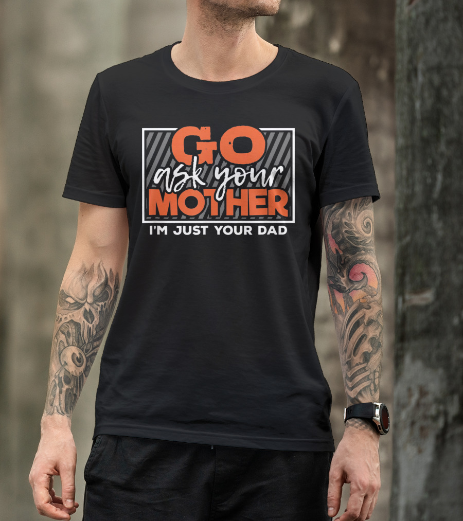 Go Ask Your Mother I'm Just Your Dad Funny Saying T-Shirt