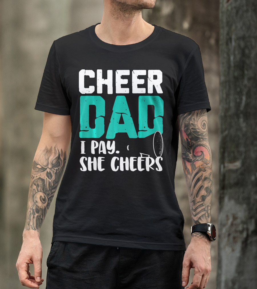Cheer Dad I Pay She Cheers T-Shirt