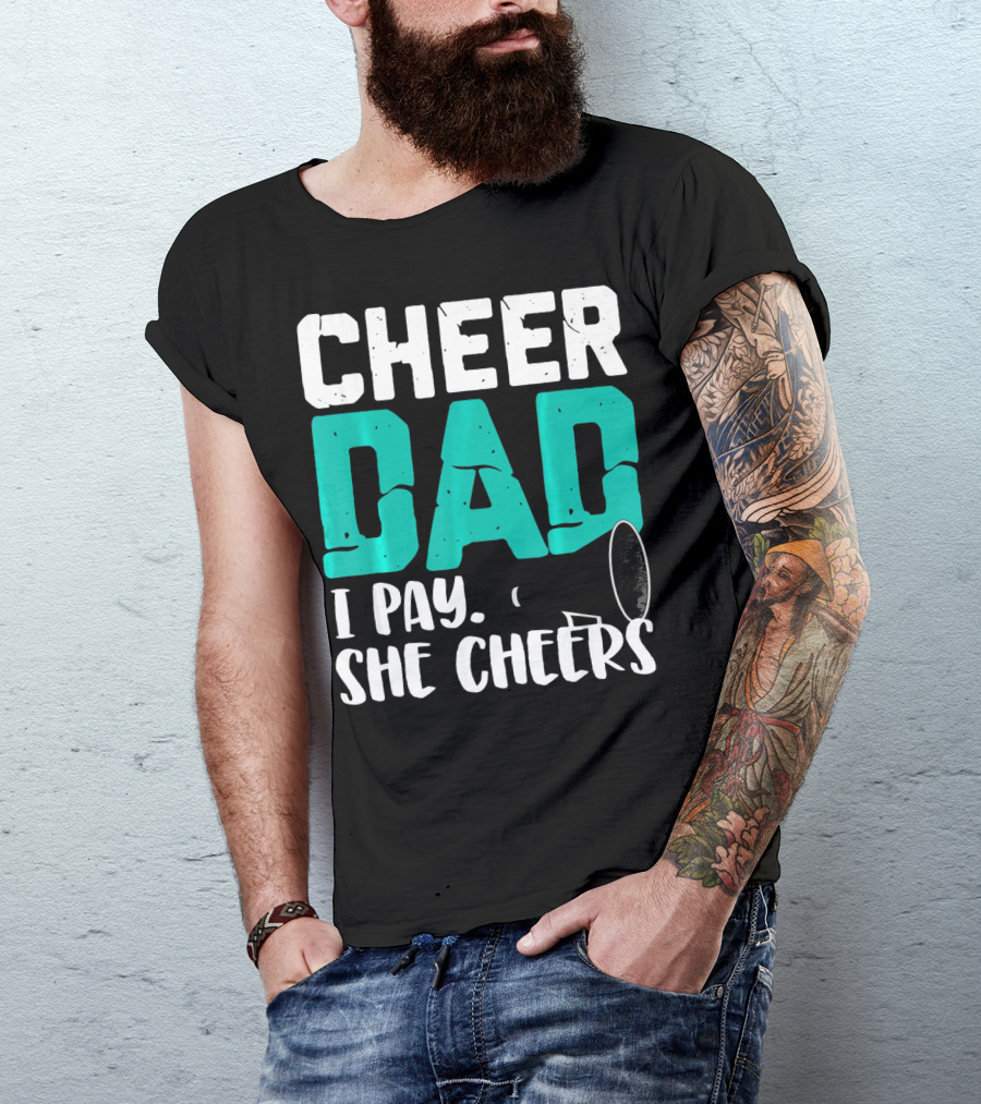 Cheer Dad I Pay She Cheers T-Shirt