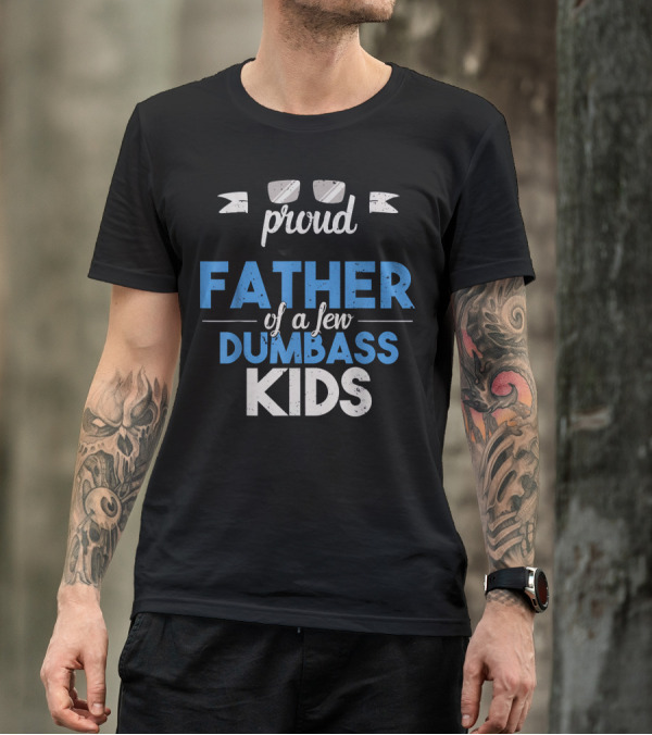 Proud Father Of A Few Dumbass Kids Dad T-Shirt