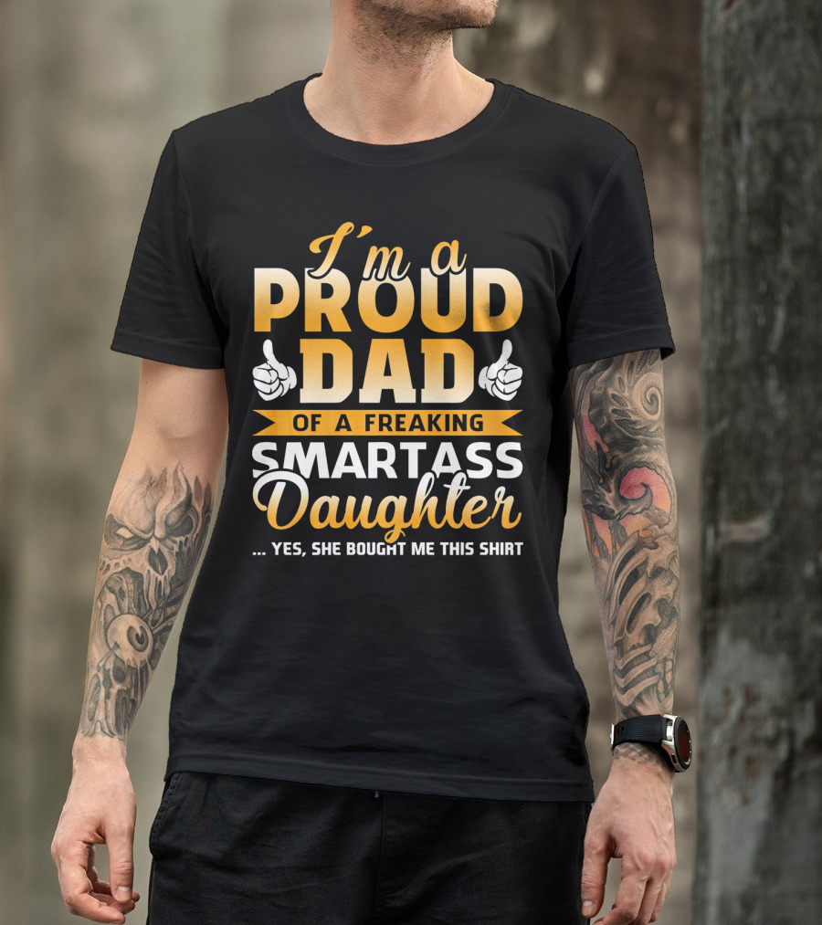 I'm A Proud Dad Of A Freaking Smartass Daughter T-Shirt