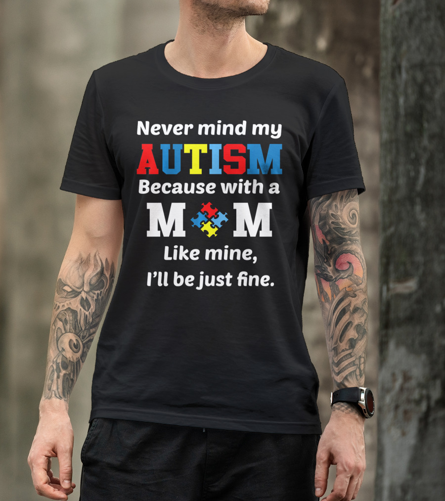 Never Mind My Autism Because With A Mom Like Mine I'll Be Just Fine T-Shirt
