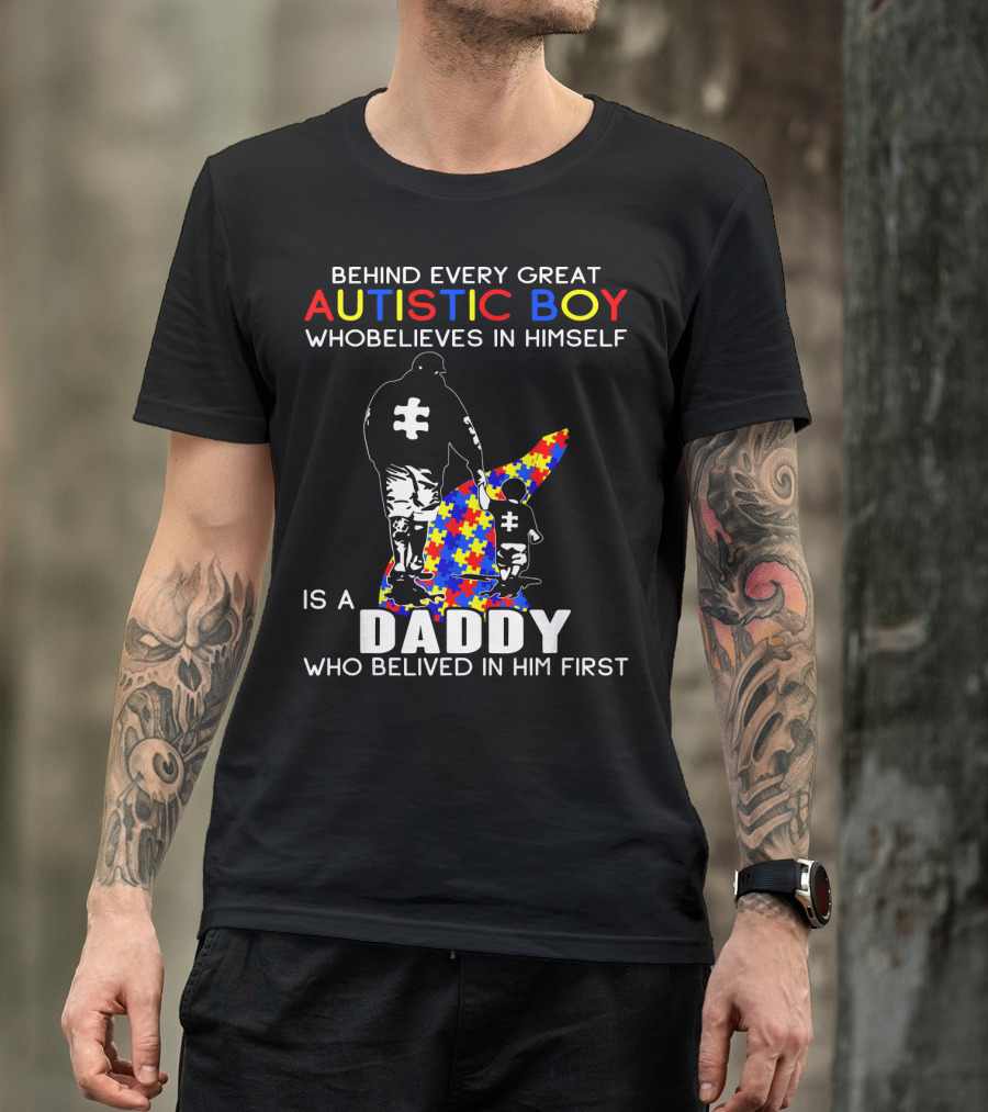 Behind Every Great Autistic Boy Who Believes In Himself Is A Daddy Who Believed In Him First T-Shirt