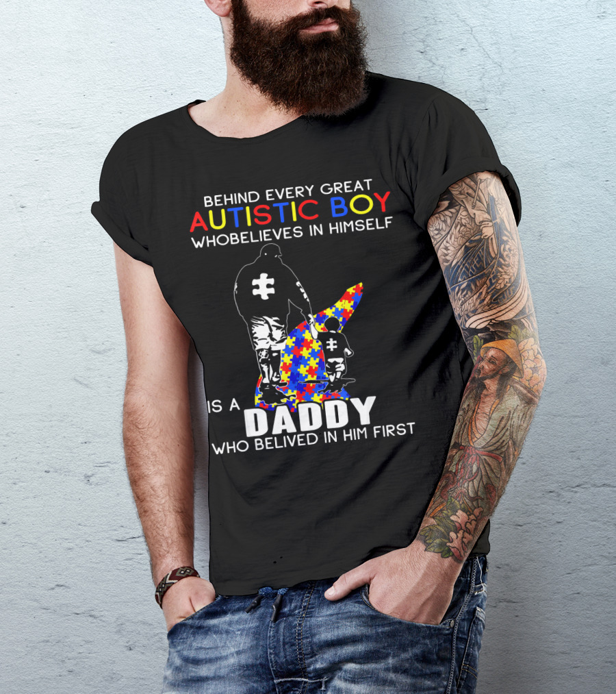 Behind Every Great Autistic Boy Who Believes In Himself Is A Daddy Who Believed In Him First T-Shirt